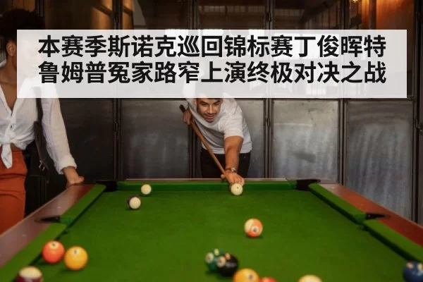 本赛季斯诺克巡回锦标赛丁俊晖特鲁姆普冤家路窄上演终极对决之战