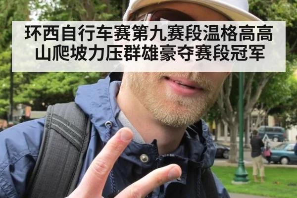 环西自行车赛第九赛段温格高高山爬坡力压群雄豪夺赛段冠军