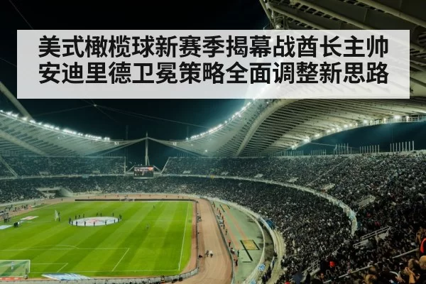 美式橄榄球新赛季揭幕战酋长主帅安迪里德卫冕策略全面调整新思路