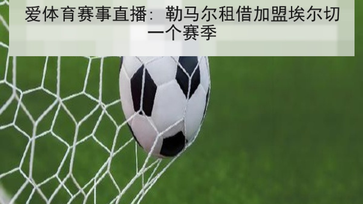 爱体育赛事直播: 勒马尔租借加盟埃尔切一个赛季