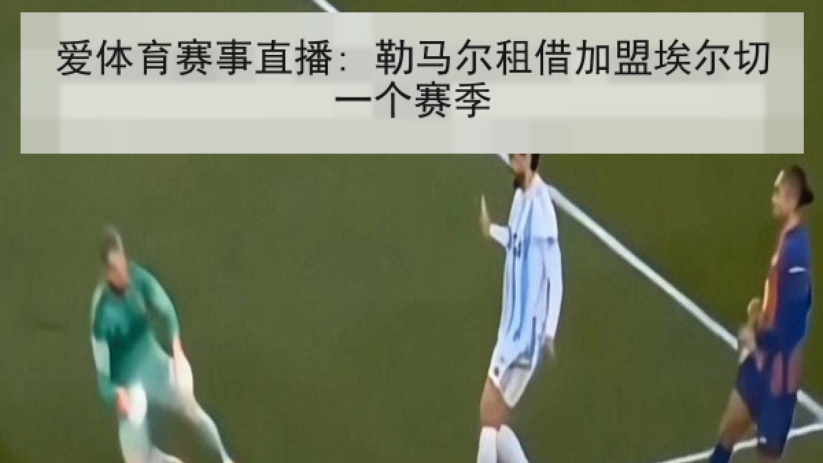 爱体育赛事直播: 勒马尔租借加盟埃尔切一个赛季