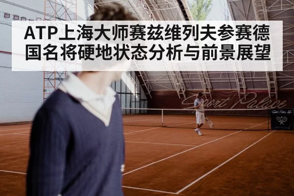 ATP上海大师赛兹维列夫参赛德国名将硬地状态分析与前景展望