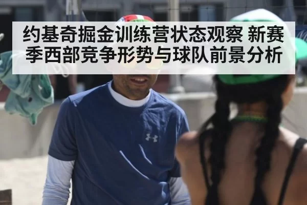 约基奇掘金训练营状态观察 新赛季西部竞争形势与球队前景分析