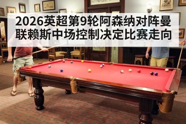 2026英超第9轮阿森纳对阵曼联赖斯中场控制决定比赛走向